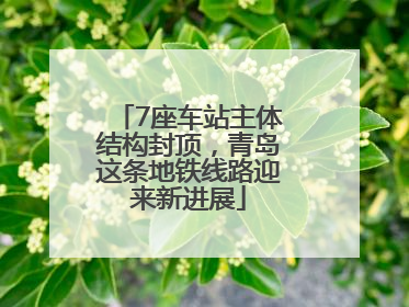 7座车站主体结构封顶，青岛这条地铁线路迎来新进展