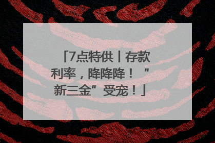 7点特供丨存款利率，降降降！“新三金”受宠！