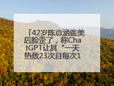42岁陈意涵医美后脸歪了，称ChatGPT让其“一天热敷23次且每次1015分钟”