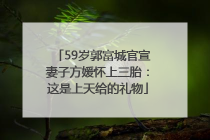 59岁郭富城官宣妻子方媛怀上三胎：这是上天给的礼物