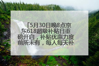 5月30日晚8点京东618超级补贴日重磅开启，补贴优惠力度前所未有，每人每天补贴超6180元！