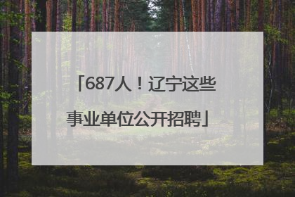 687人！辽宁这些事业单位公开招聘