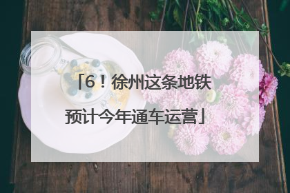 6！徐州这条地铁预计今年通车运营