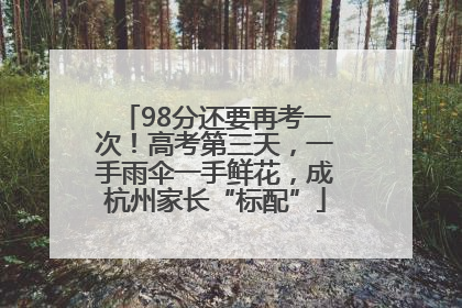 98分还要再考一次！高考第三天，一手雨伞一手鲜花，成杭州家长“标配”