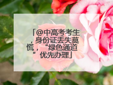 @中高考考生，身份证丢失莫慌，“绿色通道”优先办理