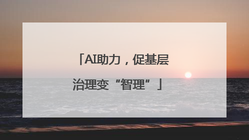 AI助力，促基层治理变“智理”