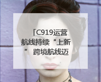 C919运营航线持续“上新” 跨境航线迈出国际化步伐｜两周年“成绩单”梳理↓