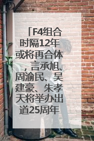 F4组合时隔12年或将再合体，言承旭、周渝民、吴建豪、朱孝天将举办出道25周年演唱会