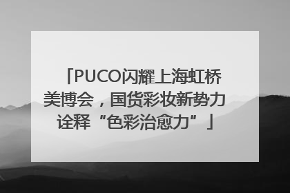 PUCO闪耀上海虹桥美博会，国货彩妆新势力诠释“色彩治愈力”