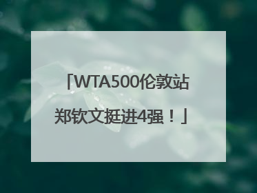 WTA500伦敦站 郑钦文挺进4强！