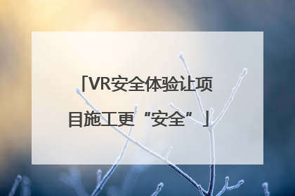 VR安全体验让项目施工更“安全”