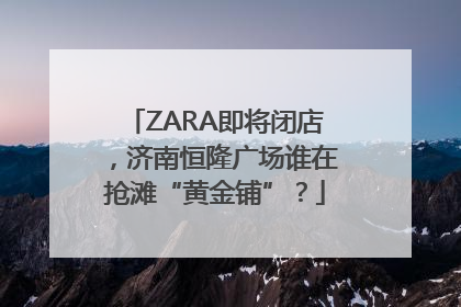 ZARA即将闭店，济南恒隆广场谁在抢滩“黄金铺”？